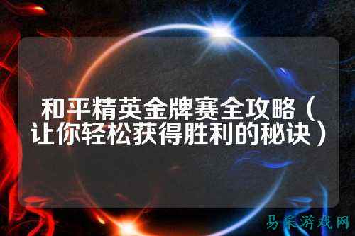 和平精英金牌赛全攻略（让你轻松获得胜利的秘诀）