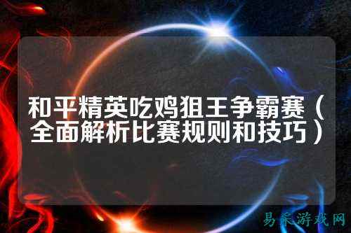 和平精英吃鸡狙王争霸赛（全面解析比赛规则和技巧）