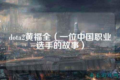 dota2黄福全（一位中国职业选手的故事）