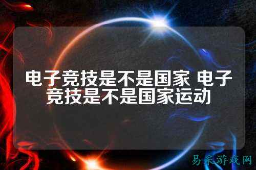 电子竞技是不是国家 电子竞技是不是国家运动