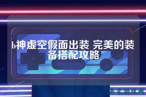 b神虚空假面出装 完美的装备搭配攻略