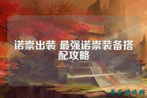 诺崇出装 最强诺崇装备搭配攻略