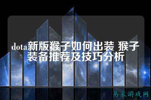 dota新版猴子如何出装 猴子装备推荐及技巧分析