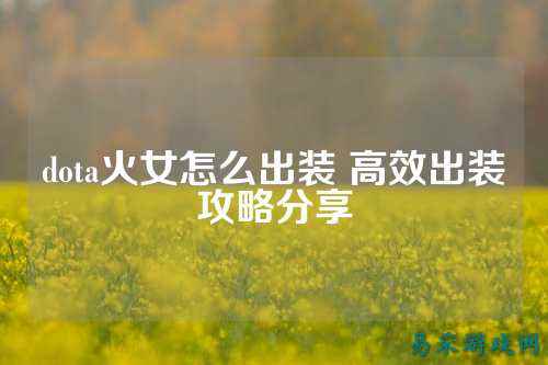 dota火女怎么出装 高效出装攻略分享