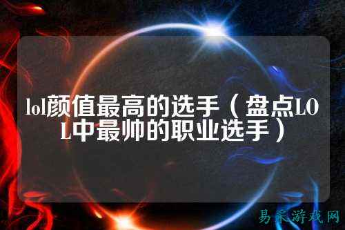 lol颜值最高的选手（盘点LOL中最帅的职业选手）
