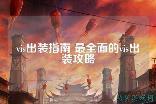 vis出装指南 最全面的vis出装攻略