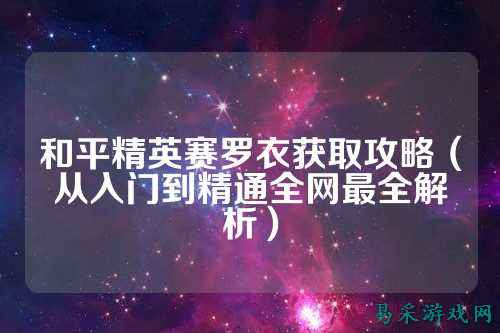 和平精英赛罗衣获取攻略（从入门到精通全网最全解析）