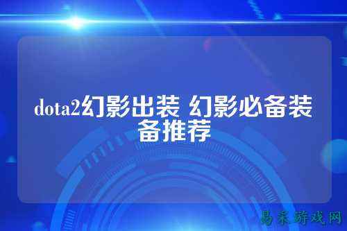 dota2幻影出装 幻影必备装备推荐