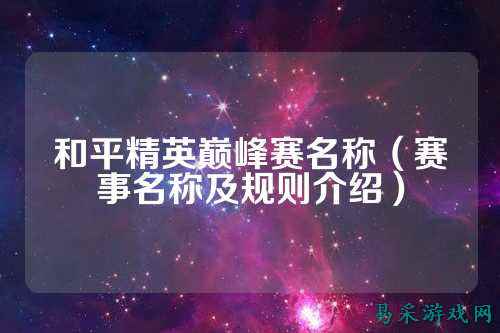 和平精英巅峰赛名称（赛事名称及规则介绍）