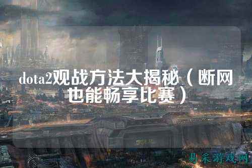 dota2观战方法大揭秘（断网也能畅享比赛）