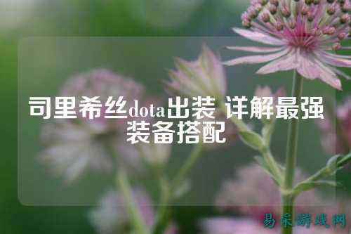 司里希丝dota出装 详解最强装备搭配