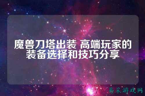 魔兽刀塔出装 高端玩家的装备选择和技巧分享