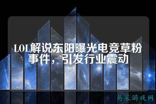 LOL解说东阳曝光电竞草粉事件，引发行业震动
