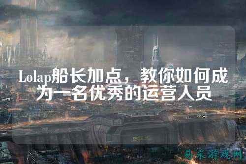 Lolap船长加点，教你如何成为一名优秀的运营人员