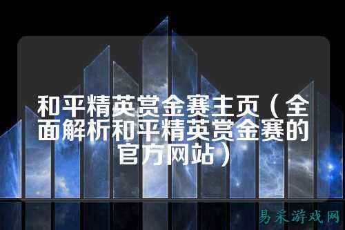 和平精英赏金赛主页（全面解析和平精英赏金赛的官方网站）