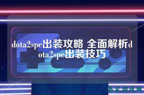 dota2spe出装攻略 全面解析dota2spe出装技巧