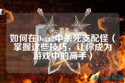 如何在Dota2中杀死支配怪（掌握这些技巧，让你成为游戏中的高手）