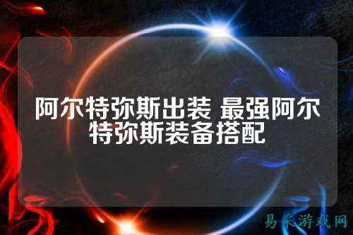 阿尔特弥斯出装 最强阿尔特弥斯装备搭配