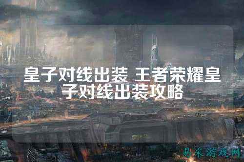 皇子对线出装 王者荣耀皇子对线出装攻略