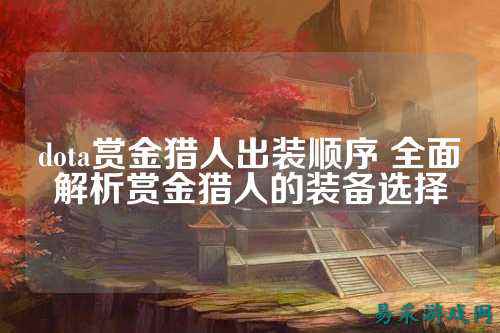 dota赏金猎人出装顺序 全面解析赏金猎人的装备选择