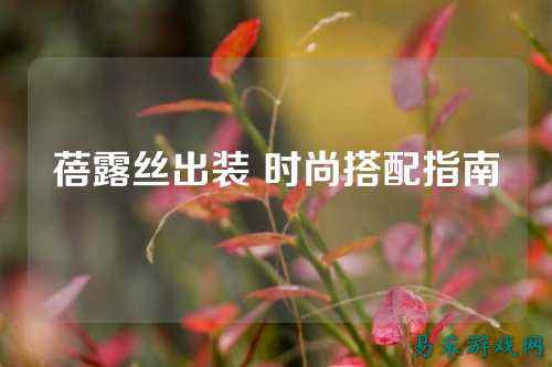 蓓露丝出装 时尚搭配指南