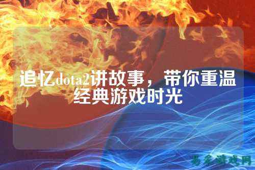 追忆dota2讲故事，带你重温经典游戏时光