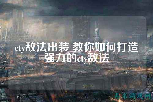 cty敌法出装 教你如何打造强力的cty敌法