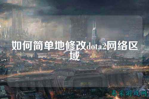 如何简单地修改dota2网络区域
