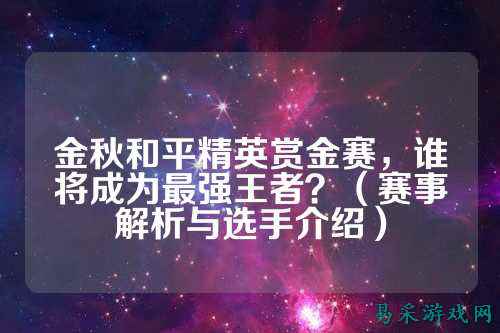 金秋和平精英赏金赛，谁将成为最强王者？（赛事解析与选手介绍）