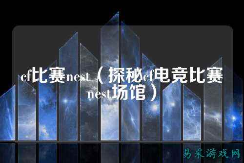 cf比赛nest（探秘cf电竞比赛nest场馆）