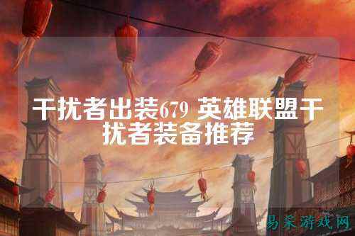 干扰者出装679 英雄联盟干扰者装备推荐
