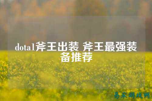 dota1斧王出装 斧王最强装备推荐