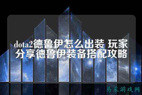 dota2德鲁伊怎么出装 玩家分享德鲁伊装备搭配攻略