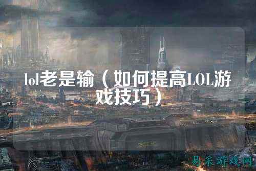 lol老是输（如何提高LOL游戏技巧）