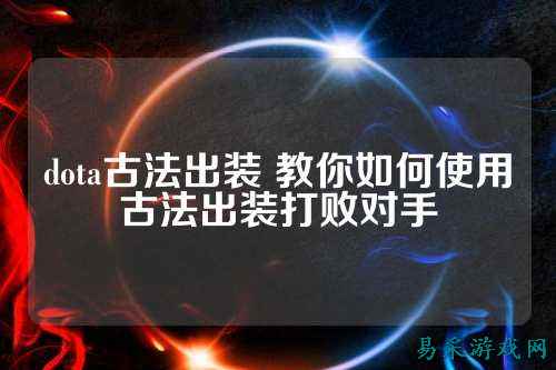 dota古法出装 教你如何使用古法出装打败对手