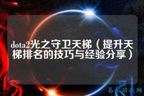 dota2光之守卫天梯（提升天梯排名的技巧与经验分享）