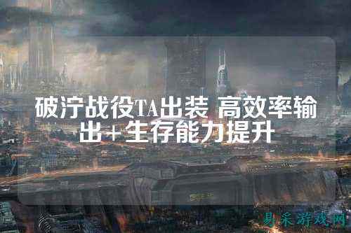 破泞战役TA出装 高效率输出+生存能力提升