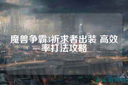魔兽争霸3祈求者出装 高效率打法攻略