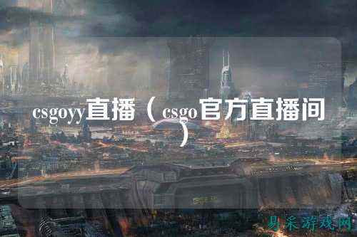 csgoyy直播（csgo官方直播间）