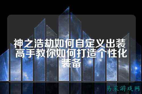 神之浩劫如何自定义出装 高手教你如何打造个性化装备