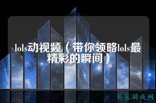 lols动视频（带你领略lols最精彩的瞬间）