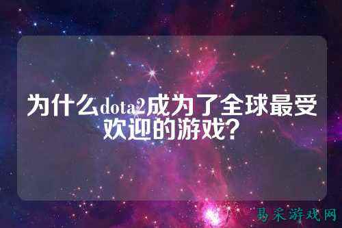 为什么dota2成为了全球最受欢迎的游戏？