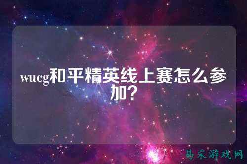 wucg和平精英线上赛怎么参加？