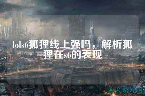 lols6狐狸线上强吗，解析狐狸在s6的表现
