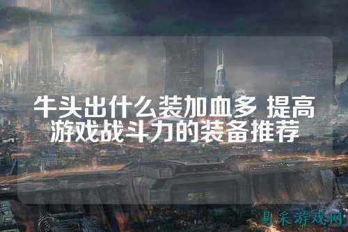 牛头出什么装加血多 提高游戏战斗力的装备推荐
