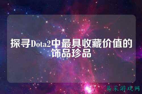 探寻Dota2中最具收藏价值的饰品珍品