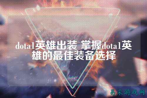 dota1英雄出装 掌握dota1英雄的最佳装备选择