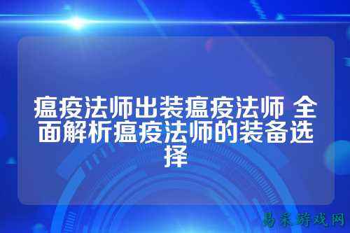 瘟疫法师出装瘟疫法师 全面解析瘟疫法师的装备选择