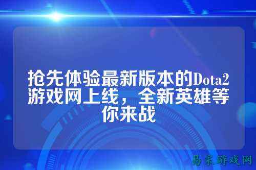 抢先体验最新版本的Dota2游戏网上线，全新英雄等你来战