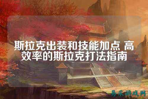 斯拉克出装和技能加点 高效率的斯拉克打法指南